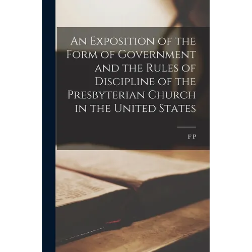 An Exposition of the Form of Government and the Rules of Discipline of the Presbyterian Church in the United States