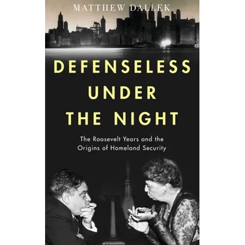 Defenseless Under the Night: The Roosevelt Years and the Origins of Homeland Security