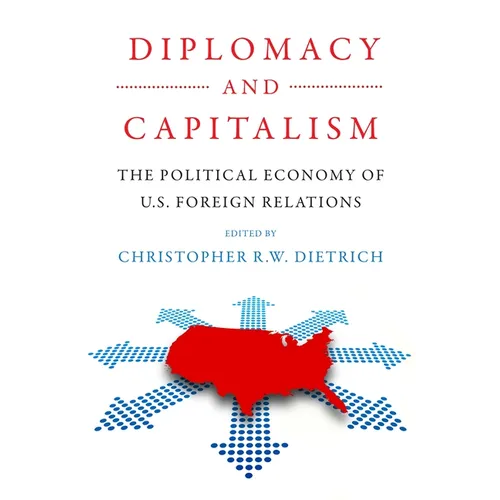 Diplomacy and Capitalism: The Political Economy of U.S. Foreign Relations