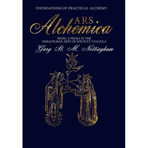 ARS ALCHEMICA - Foundations of Practical Alchemy: Being a Prima in the Paracelsian Arte of Solve et Coagula - Hardcover
