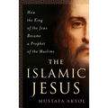 The Islamic Jesus: How the King of the Jews Became a Prophet of the Muslims