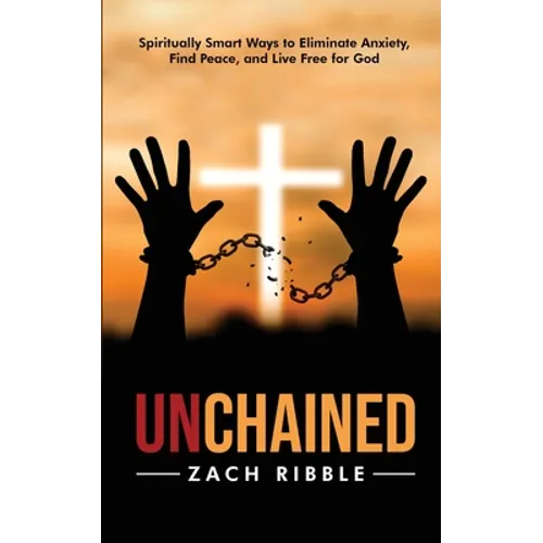 Unchained: Spiritually Smart Ways to Eliminate Anxiety, Find Peace, and Live Free for God