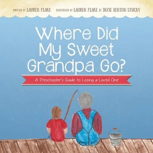 Where Did My Sweet Grandpa Go?: A Preschooler's Guide to Losing a Loved One