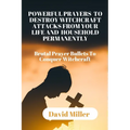 Powerful Prayers to Destroy Witchcraft Attacks from Your Life and Household Permanently: Brutal Prayer Bullets To Conquer Witchcraft.