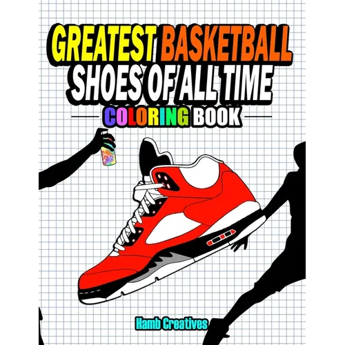 Greatest Basketball Shoes Of All Time Coloring Book: The Ultimate Sneakers Coloring Book for Basketball Lovers and Sneakerheads of All Ages (Adults, T