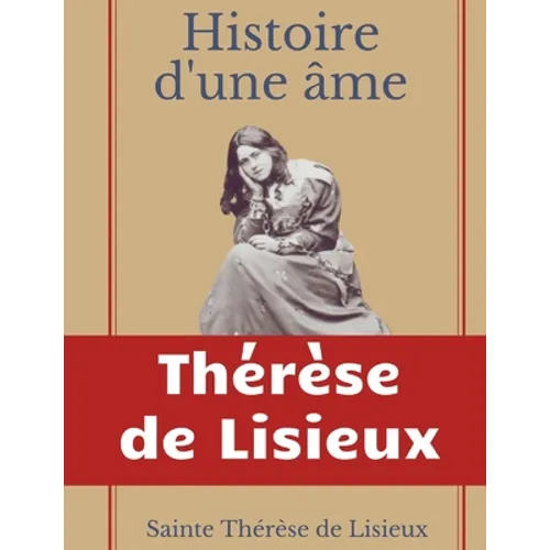 Histoire d'une âme: La Bienheureuse Thérèse: La vie de Sainte Thérèse de Lisieux par elle-mêrme