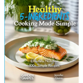 Healthy 5-Ingredients Cooking Made Simple: Effortless Nutrition - Unveiling the Magic of 100+ Simple Recipes, Pictures Included