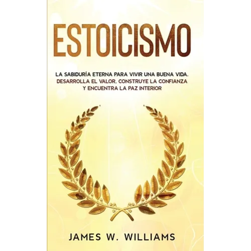 Estoicismo: La sabiduría eterna para vivir una buena vida - Desarrolla el valor, construye la confianza y encuentra la paz interio