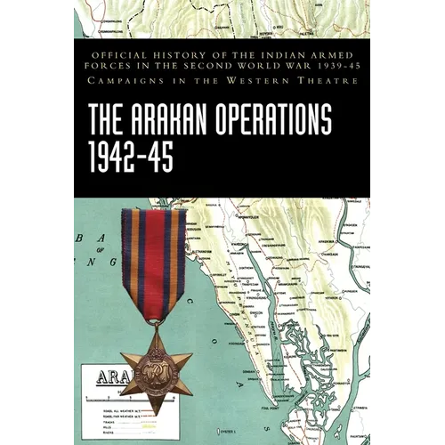 The Arakan Operations 1942-45: Official History of the Indian Armed Forces in the Second World War 1939-45 Campaigns in the Eastern Theatre