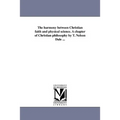 The harmony between Christian faith and physical science. A chapter of Christian philosophy by T. Nelson Dale ...