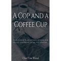 A Cop and a Coffee Cup. Some Simple Plain-Spoken Wisdom for Police Leadership in the 21st Century