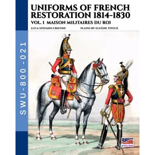 Uniforms of French Restoration 1814-1830 - Vol. 1: Maison Militaires du Roi