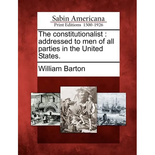 The Constitutionalist: Addressed to Men of All Parties in the United States.
