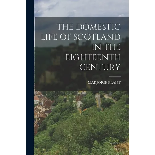 The Domestic Life of Scotland in the Eighteenth Century