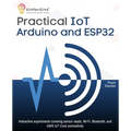 Practical IoT using Arduino and ESP32: Interactive experiments covering sensor reads, Wi-Fi, Bluetooth, and AWS IoT Core connectivity