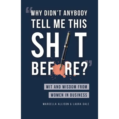 Why Didn't Anybody Tell Me This Sh*t Before?: Wit and Wisdom from Women in Business