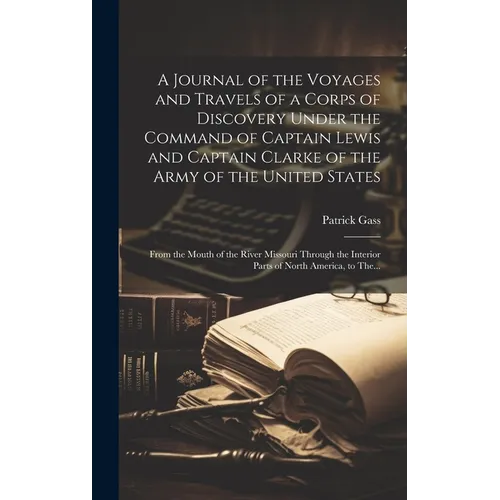 A Journal of the Voyages and Travels of a Corps of Discovery Under the Command of Captain Lewis and Captain Clarke of the Army of the United States [m - Hardcover
