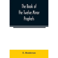 The book of the twelve Minor prophets: translated from the original Hebrew, with a commentary, critical, philological, and exegetical