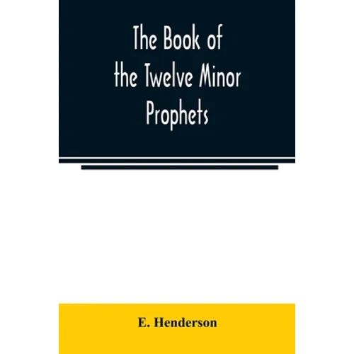 The book of the twelve Minor prophets: translated from the original Hebrew, with a commentary, critical, philological, and exegetical
