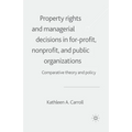 Property Rights and Managerial Decisions in For-Profit, Non-Profit and Public Organizations: Comparative Theory and Policy