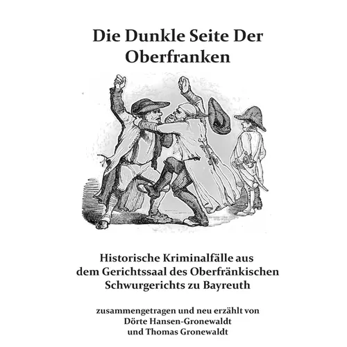 Die Dunkle Seite Der Oberfranken: Historische KRiminalfälle aus dem Gerichtssaal des Oberfränkischen Schwurgerichts zu Bayreuth