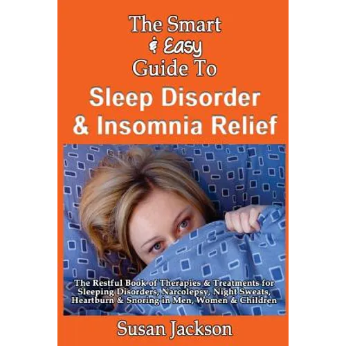 The Smart & Easy Guide to Sleep Disorder & Insomnia Relief: The Restful Book of Therapies & Treatments for Sleeping Disorders, Insomnia, Narcolepsy, R