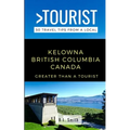 Greater Than a Tourist- Kelowna British Columbia Canada: 50 Travel Tips from a Local