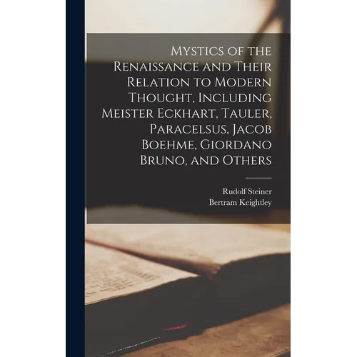 Mystics of the Renaissance and Their Relation to Modern Thought, Including Meister Eckhart, Tauler, Paracelsus, Jacob Boehme, Giordano Bruno, and Othe