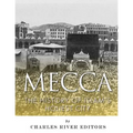 Mecca: The History of Islam's Holiest City
