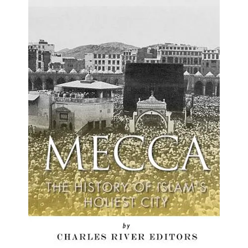 Mecca: The History of Islam's Holiest City