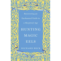 Hunting Magic Eels: Recovering an Enchanted Faith in a Skeptical Age