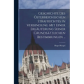 Geschichte Des Österreichischen Strafrechtes in Verbindung Mit Einer Erläuterung Seiner Grundsätzlichen Bestimmungen ...