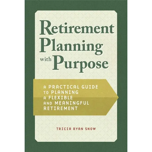 Retirement Planning with Purpose: A Practical Guide to Planning a Flexible and Meaningful Retirement