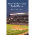 Minnesota's 50 Greatest Baseball Players: From Town Ball to the Twins