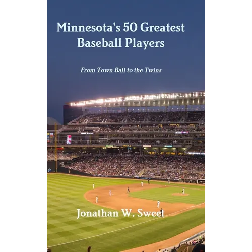 Minnesota's 50 Greatest Baseball Players: From Town Ball to the Twins