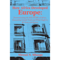 How Africa Developed Europe: Deconstructing the His-story of Africa, Excavating Untold Truth and What Ought to Be Done and Known