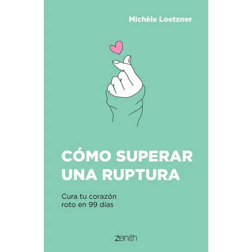 Cómo Superar Una Ruptura: Cura Tu Corazón Roto En 99 Días