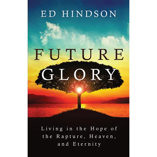 Future Glory: Living in the Hope of the Rapture, Heaven, and Eternity