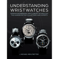 Understanding Wristwatches: German Engineering Meets Swiss Technology--The Handbook for Collectors and Experts