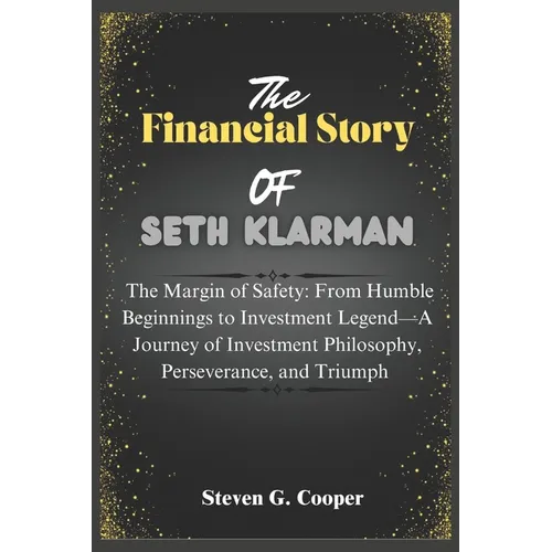 The Financial Story Of Seth Klarman: The Margin of Safety: From Humble Beginnings to Investment Legend: A Journey of Investment Philosophy, Perseveran