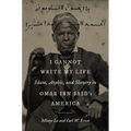 I Cannot Write My Life: Islam, Arabic, and Slavery in Omar ibn Said's America