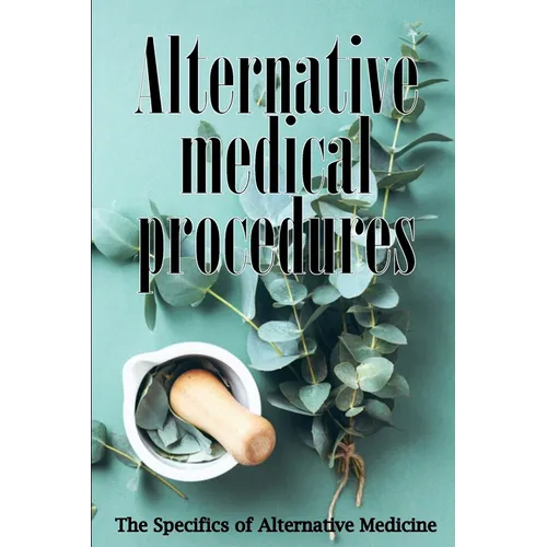 Alternative Medicine: Alternative Medicine in Detail A Guide to the Many Different Elements of Alternative Medicine