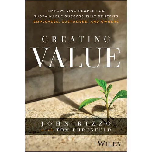 Creating Value: Empowering People for Sustainable Success That Benefits Employees, Customers, and Owners