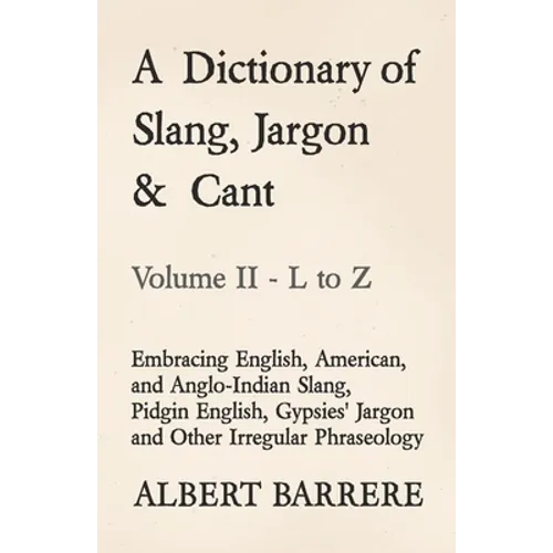 A Dictionary of Slang, Jargon & Cant - Embracing English, American, and Anglo-Indian Slang, Pidgin English, Gypsies' Jargon and Other Irregular Phrase