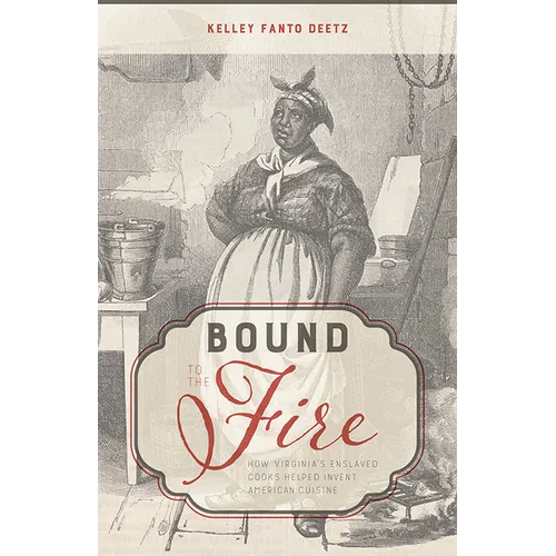 Bound to the Fire: How Virginia's Enslaved Cooks Helped Invent American Cuisine