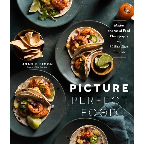 Picture Perfect Food: Master the Art of Food Photography with 52 Bite-Sized Tutorials