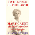 To the Ends of the Earth: Mary Gaunt, Pioneer Traveller