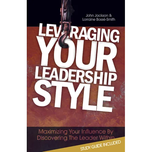 Leveraging Your Leadership Style: Maximize Your Influence by Discovering the Leader Within