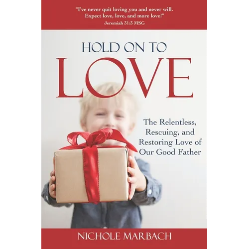 Hold On to Love: The Relentless, Rescuing, Restoring Love of Our Good Father