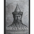The Cumans: The History of the Medieval Turkic Nomads Who Fought the Mongols and Rus' in Eastern Europe